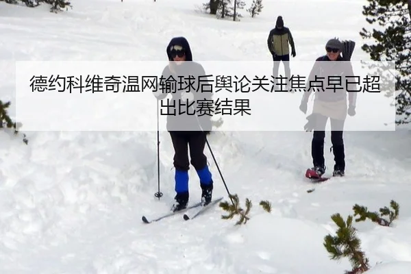 德约科维奇温网输球后舆论关注焦点早已超出比赛结果